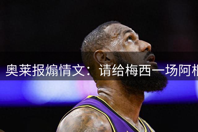 奥莱报煽情文：请给梅西一场阿根廷式的顶级告别