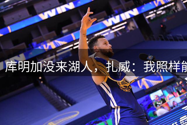 库明加没来湖人，扎威：我照样能首发争冠