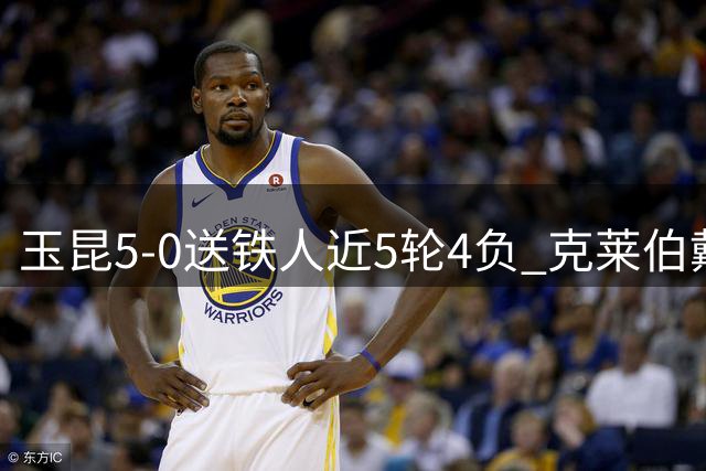 玉昆5-0送铁人近5轮4负 克莱伯戴帽布尼亚明传射奥斯卡1射2传