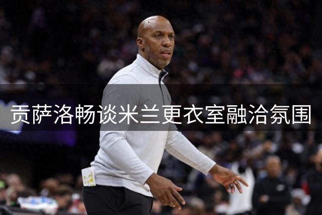 贡萨洛畅谈米兰更衣室融洽氛围